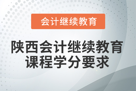 2024年陜西會(huì)計(jì)繼續(xù)教育課程學(xué)分要求
