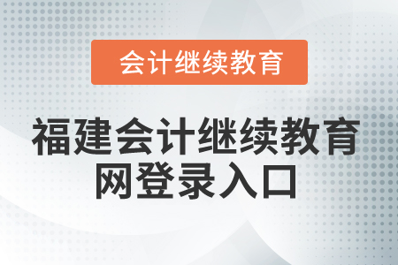 2025年福建會計繼續(xù)教育網(wǎng)登錄入口在哪,？
