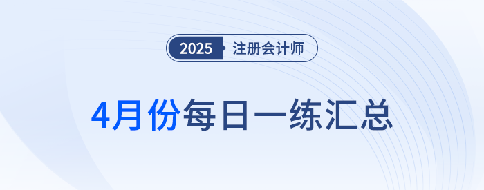 2025年注冊(cè)會(huì)計(jì)師4月每日一練匯總