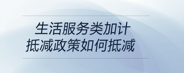 生活服務(wù)類(lèi)加計(jì)抵減政策如何抵減