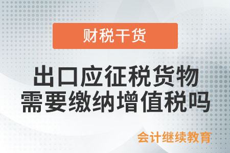 出口應(yīng)征稅的貨物，需要繳納增值稅和消費(fèi)稅嗎,？