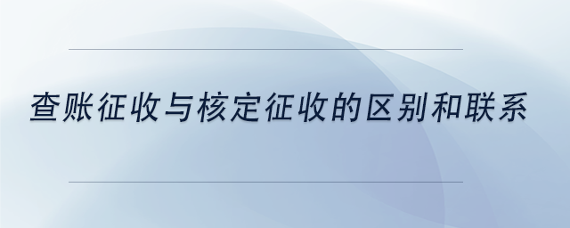 中級(jí)會(huì)計(jì)查賬征收與核定征收的區(qū)別和聯(lián)系
