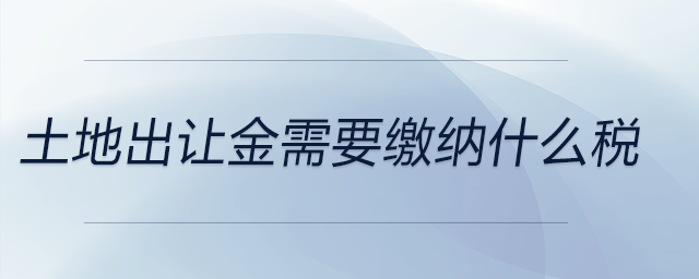 土地出讓金需要繳納什么稅