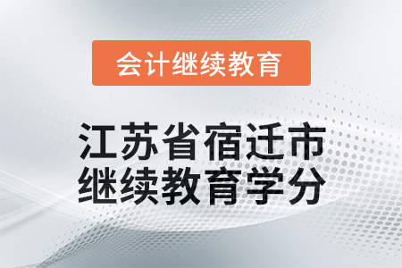 2025年江蘇省宿遷市會(huì)計(jì)繼續(xù)教育學(xué)分要求