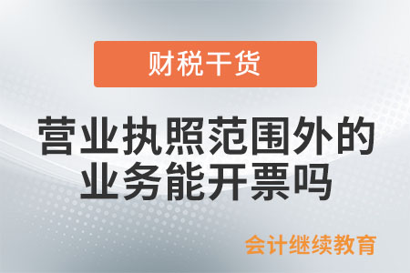 營(yíng)業(yè)執(zhí)照所屬經(jīng)營(yíng)范圍外的業(yè)務(wù),，能開(kāi)票嗎,？