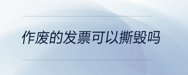 作廢的發(fā)票可以撕毀嗎