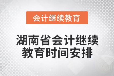 2025年湖南省會(huì)計(jì)人員繼續(xù)教育時(shí)間安排