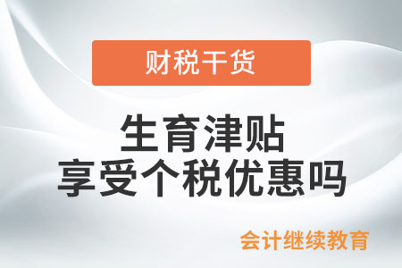 生育津貼和生育醫(yī)療費(fèi)是否享受個(gè)人所得稅的優(yōu)惠？