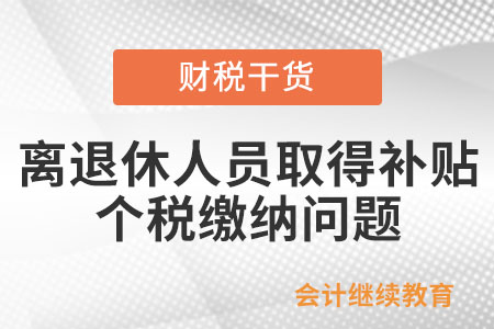 離退休人員取得原單位發(fā)放的獎(jiǎng)金及補(bǔ)貼,，如何繳納個(gè)人所得稅？