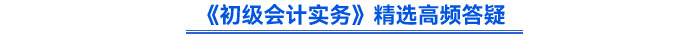 《初級會計實務》精選高頻答疑
