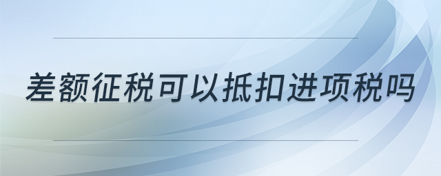 差額征稅可以抵扣進項稅嗎