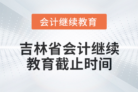 2025年吉林省會計人員繼續(xù)教育截止時間