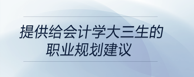 提供給會(huì)計(jì)學(xué)大三生的職業(yè)規(guī)劃建議
