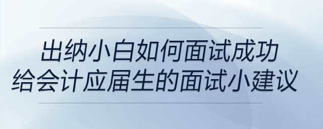 出納小白如何面試成功？給會計學應屆畢業(yè)生的面試小建議,！
