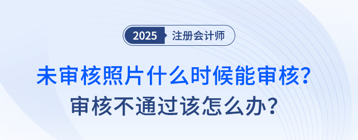 注會報(bào)名后，未審核照片什么時候能審核,？審核不通過該怎么辦,？
