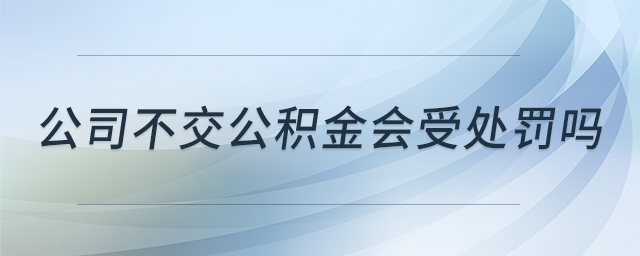 公司不交公積金會(huì)受處罰嗎