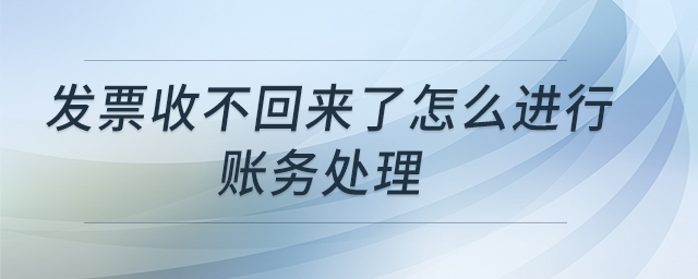 發(fā)票收不回來了怎么進行賬務(wù)處理
