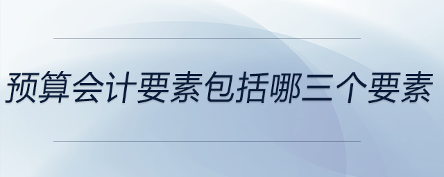 預(yù)算會(huì)計(jì)要素包括哪三個(gè)要素