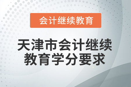 2025年天津市會(huì)計(jì)繼續(xù)教育學(xué)分要求