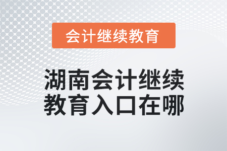 2025年湖南會計繼續(xù)教育入口在哪,？