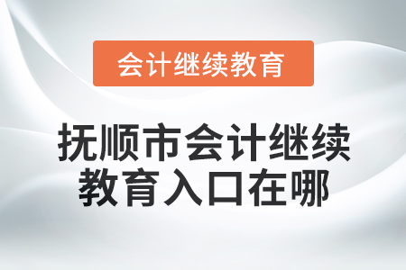 2025年撫順市會計(jì)繼續(xù)教育入口在哪,？