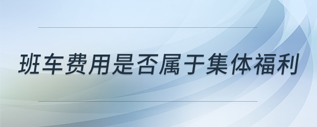 班車費用是否屬于集體福利