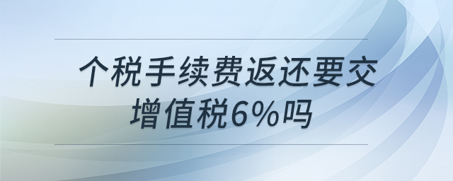 個稅手續(xù)費返還要交增值稅6%嗎