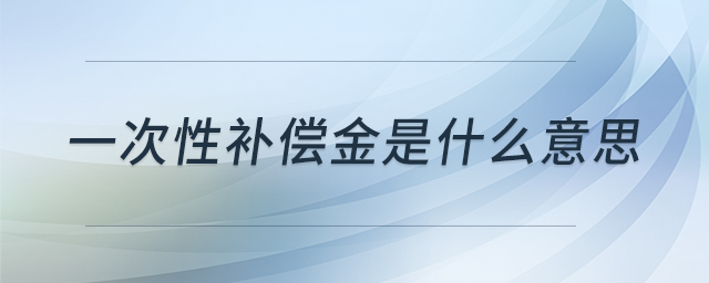一次性補(bǔ)償金是什么意思
