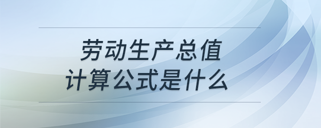 勞動(dòng)生產(chǎn)總值計(jì)算公式是什么,？