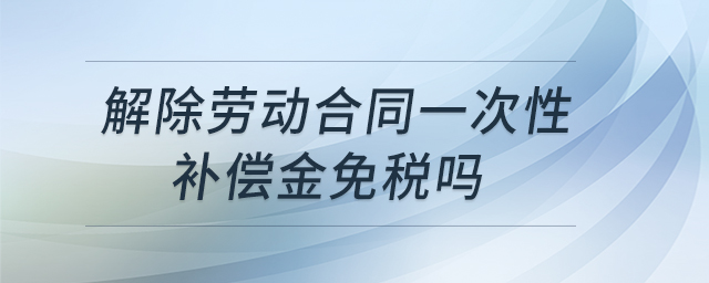 解除勞動合同一次性補償金免稅嗎