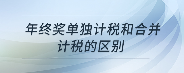 年終獎(jiǎng)單獨(dú)計(jì)稅和合并計(jì)稅的區(qū)別