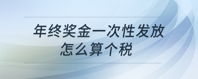 年終獎金一次性發(fā)放怎么算個稅