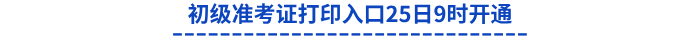 初級(jí)準(zhǔn)考證打印入口25日9時(shí)開通