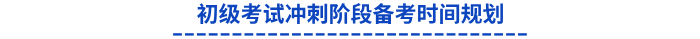 初級(jí)考試沖刺階段備考時(shí)間規(guī)劃