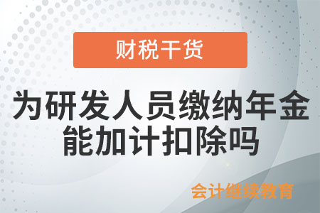 企業(yè)為研發(fā)人員繳納的年金，能否加計(jì)扣除,？