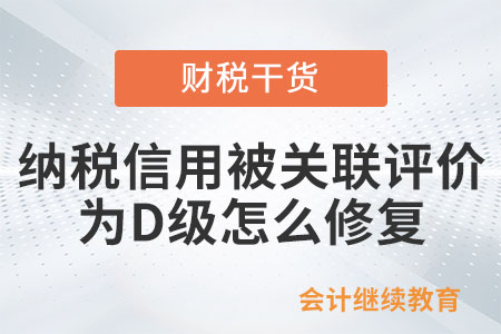 新辦企業(yè)納稅信用被關(guān)聯(lián)評價為D級,，怎么修復,？