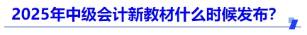 2025年中級會(huì)計(jì)新教材什么時(shí)候發(fā)布,？
