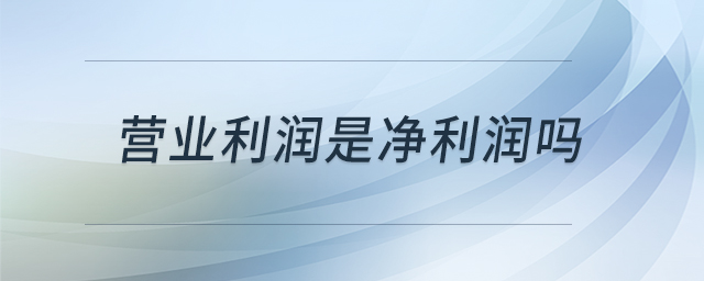 營業(yè)利潤是凈利潤嗎