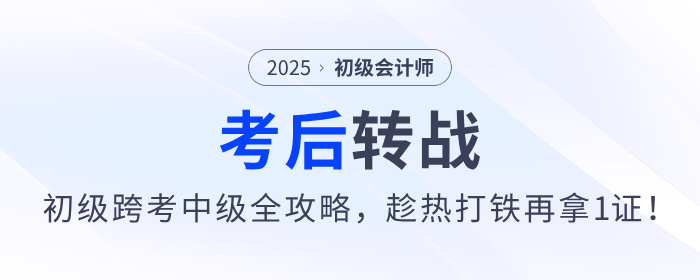 2025年初級會計職稱跨考中級攻略來了,，趁熱打鐵再拿1證！