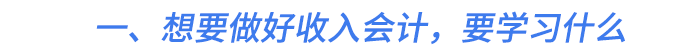 一、想要做好收入會計,，要學習什么