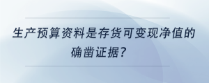 生產(chǎn)預(yù)算資料是存貨可變現(xiàn)凈值的確鑿證據(jù),？