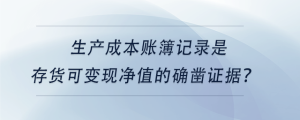 生產(chǎn)成本賬簿記錄是存貨可變現(xiàn)凈值的確鑿證據(jù),？