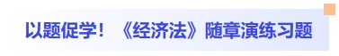 以題促學(xué)！經(jīng)濟(jì)法隨章演練習(xí)題