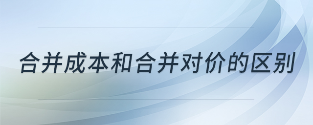 合并成本和合并對(duì)價(jià)的區(qū)別
