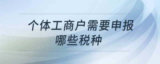 個(gè)體工商戶需要申報(bào)哪些稅種