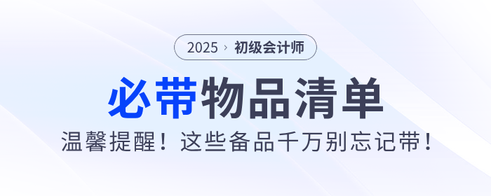 溫馨提醒,！2025年初級(jí)會(huì)計(jì)師考試必帶物品清單！
