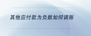 其他應(yīng)付款為負(fù)數(shù)如何調(diào)賬