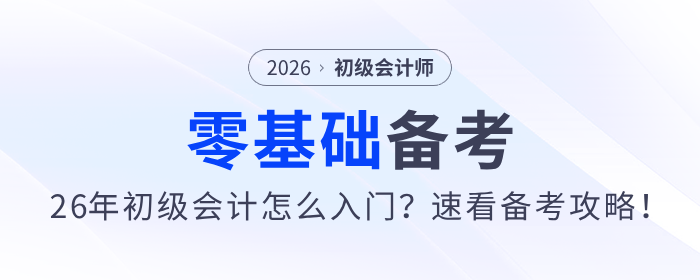 零基礎(chǔ)備考2026年初級會計怎么入門,？速看這份備考攻略！