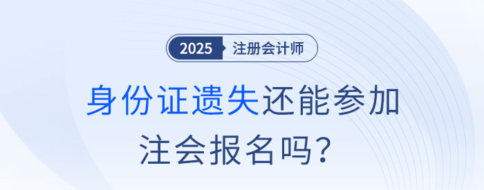 注會報名前身份證遺失怎么辦？沒有身份證還能參加注會報名嗎,？