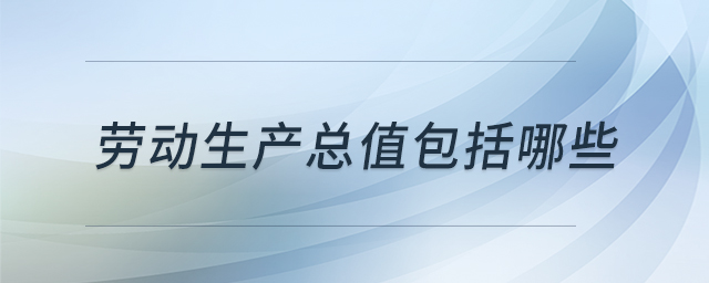勞動生產(chǎn)總值包括哪些
